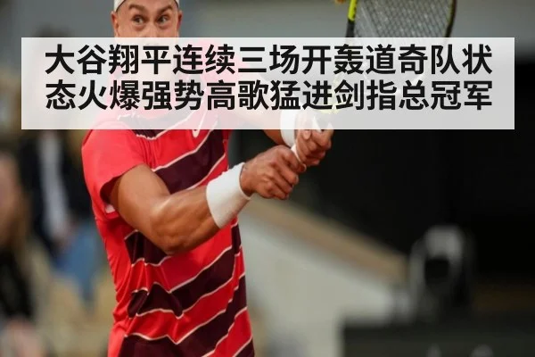 大谷翔平连续三场开轰道奇队状态火爆强势高歌猛进剑指总冠军