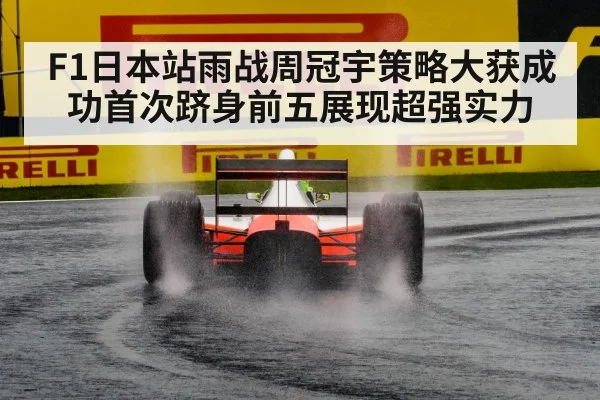 F1日本站雨战周冠宇策略大获成功首次跻身前五展现超强实力