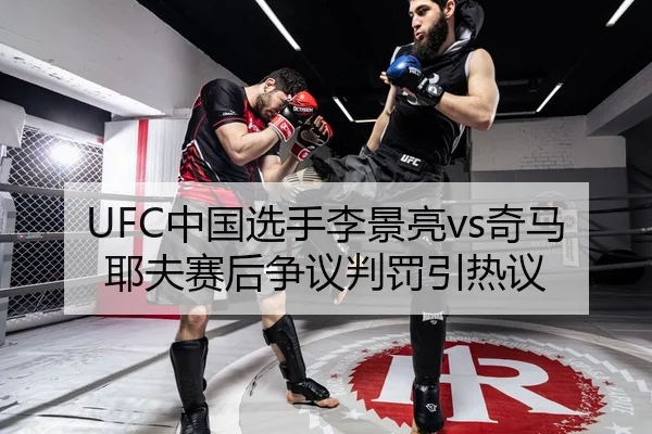 UFC中国选手李景亮vs奇马耶夫赛后争议判罚引热议