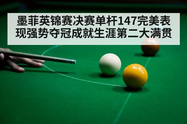 墨菲英锦赛决赛单杆147完美表现强势夺冠成就生涯第二大满贯