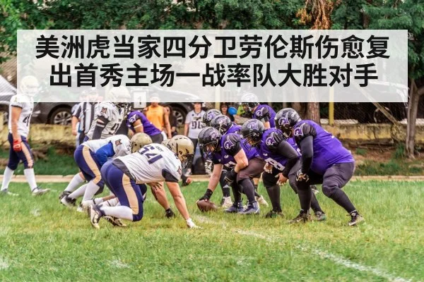 美洲虎当家四分卫劳伦斯伤愈复出首秀主场一战率队大胜对手