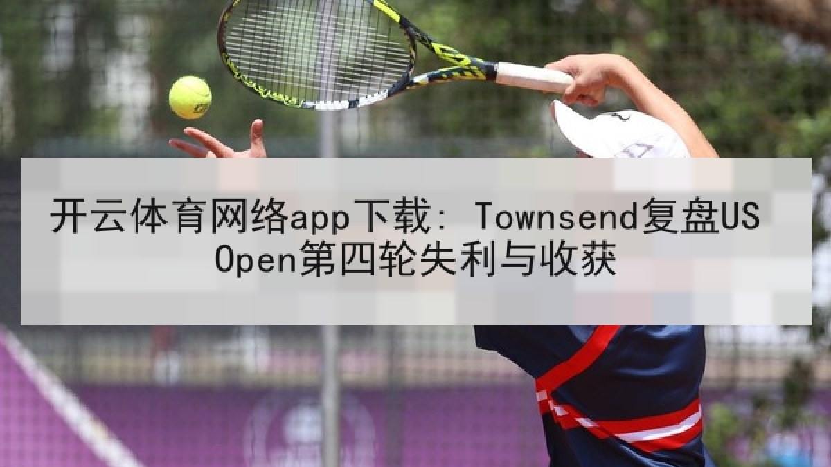 开云体育网络app下载: Townsend复盘US Open第四轮失利与收获
