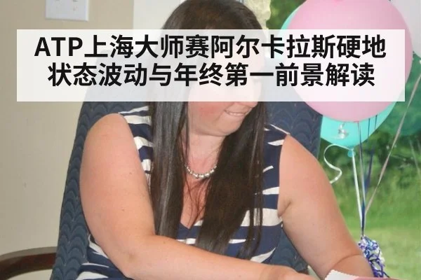 ATP上海大师赛阿尔卡拉斯硬地状态波动与年终第一前景解读
