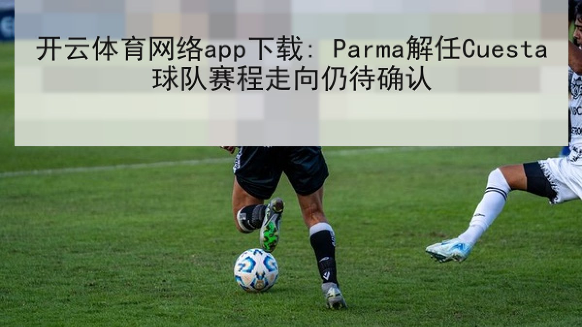 开云体育网络app下载: Parma解任Cuesta球队赛程走向仍待确认